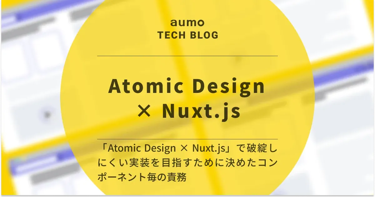 記事「Atomic Design × Nuxt.js で実現する保守性の高いコンポーネント設計 〜CRMツール刷新の実践事例〜」のアイキャッチ画像