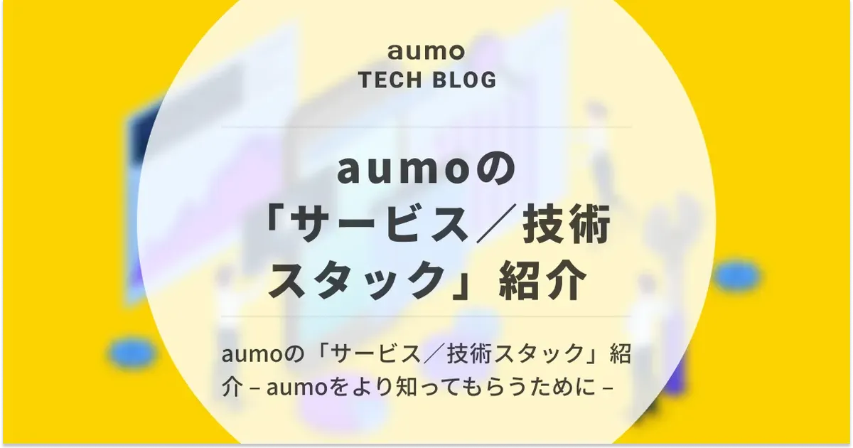 記事「aumoの技術スタック 〜メディア成長を支える技術と選定基準〜」のアイキャッチ画像