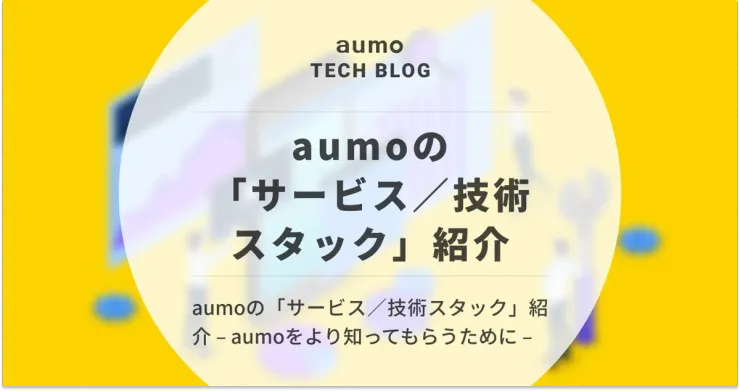 記事「aumoの技術スタック 〜メディア成長を支える技術と選定基準〜」のアイキャッチ画像