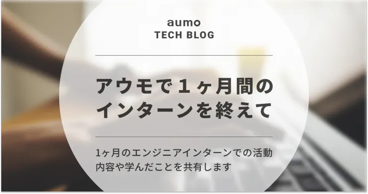 記事「1ヶ月のエンジニアインターンを振り返る：aumoでの学びと成長」のアイキャッチ画像