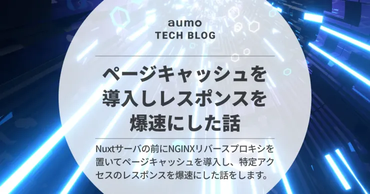 記事「NGINXリバースプロキシで爆速化！aumoのNuxtサーバにページキャッシュを導入した話」のアイキャッチ画像